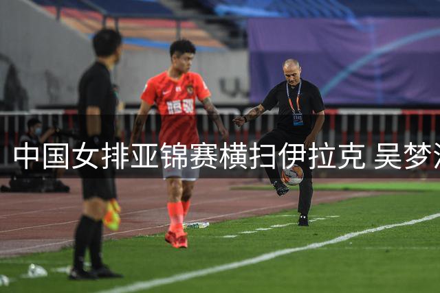 中国女排亚锦赛横扫伊拉克 吴梦洁伤愈表现亮眼