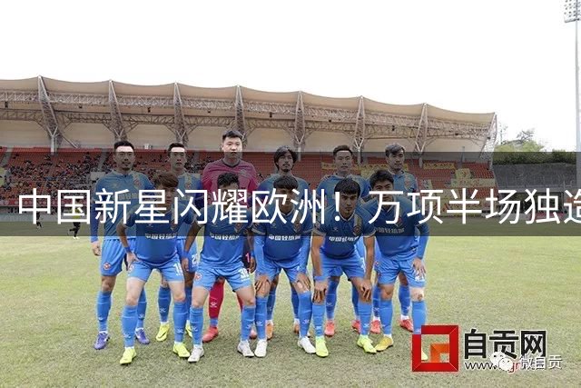 中国新星闪耀欧洲！万项半场独造3球助红星U19狂胜对手