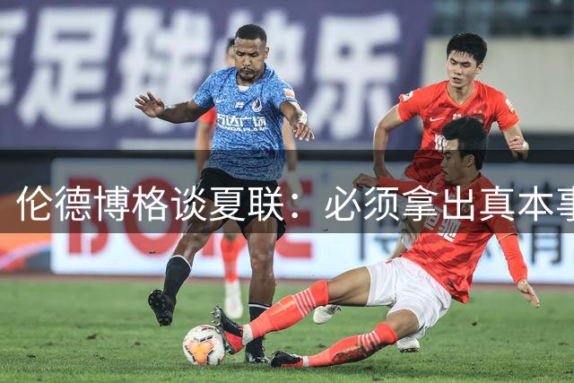 伦德博格谈夏联：必须拿出真本事证明自己 全场的目光都在你身上