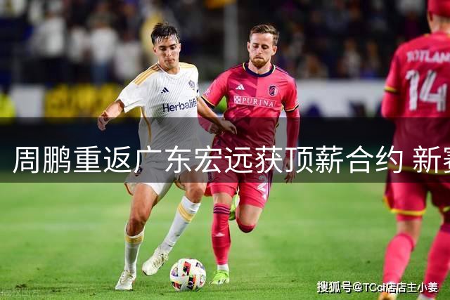 周鹏重返广东宏远获顶薪合约 新赛季将身兼球员与助教双职