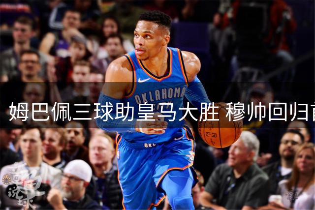 姆巴佩三球助皇马大胜 穆帅回归首秀遇主场嘘声