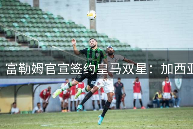 富勒姆官宣签约皇马双星：加西亚3400万镑加盟，阿尔韦罗亚迎旧部
