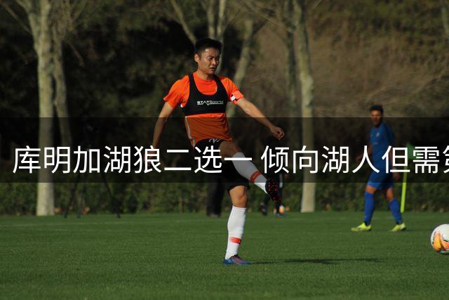 库明加湖狼二选一 倾向湖人但需第三方交易