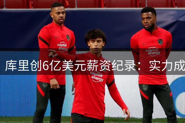 库里创6亿美元薪资纪录：实力成就NBA历史新标杆
