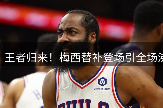 王者归来！梅西替补登场引全场沸腾 世界杯后首秀献关键助攻
