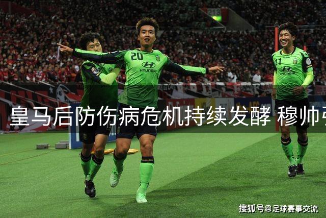 皇马后防伤病危机持续发酵 穆帅引援计划遭遇资金难题
