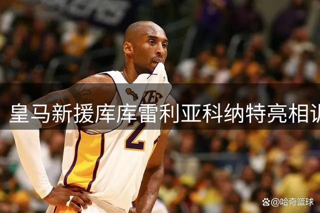 皇马新援库库雷利亚科纳特亮相训练场 姆巴佩伤愈回归合练