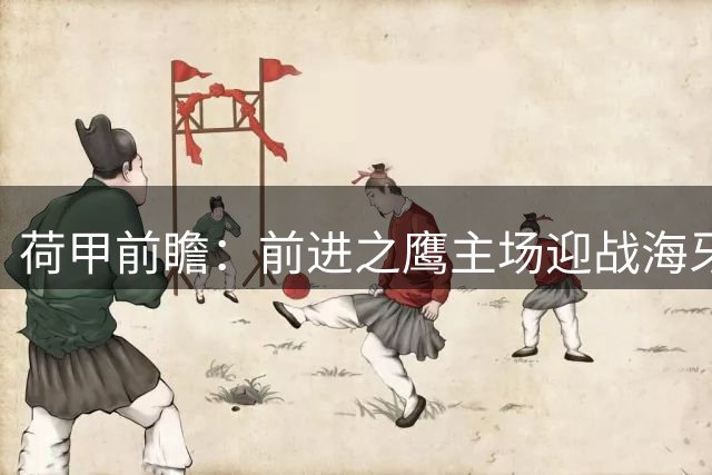 荷甲前瞻：前进之鹰主场迎战海牙 主队略占上风