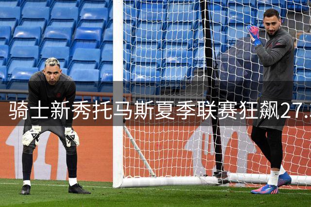 骑士新秀托马斯夏季联赛狂飙27.3分 刷新多项队史纪录