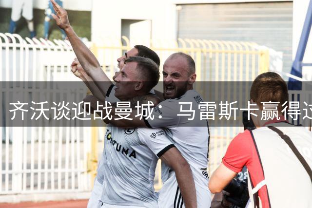 齐沃谈迎战曼城：马雷斯卡赢得过世俱杯，他是执掌曼城的正确人选