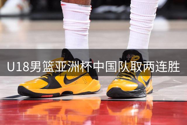 U18男篮亚洲杯中国队取两连胜