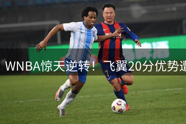 WNBA惊天逆转！飞翼20分优势遭神秘人翻盘 李月汝再陷得分荒